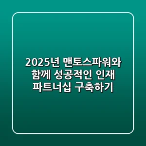 2025년, 맨토스파워와 함께 성공적인 인재 파트너십 구축하기