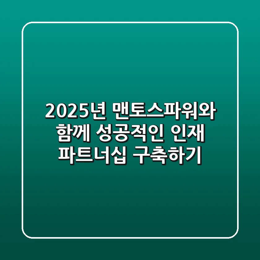 2025년, 맨토스파워와 함께 성공적인 인재 파트너십 구축하기
