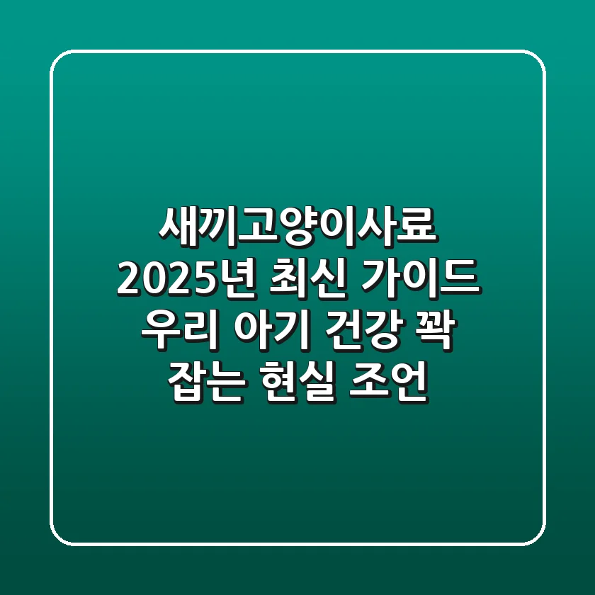 새끼고양이사료, 2025년 최신 가이드: 우리 아기 건강 꽉 잡는 현실 조언