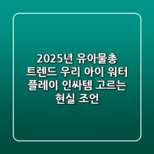 2025년 유아물총 트렌드: 우리 아이 워터 플레이 인싸템 고르는 현실 조언