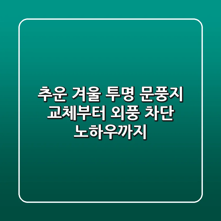 추운 겨울? 투명 문풍지 교체부터 외풍 차단 노하우까지!