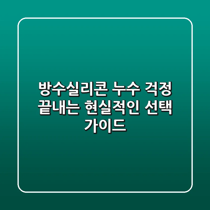 방수실리콘, 누수 걱정 끝내는 현실적인 선택 가이드