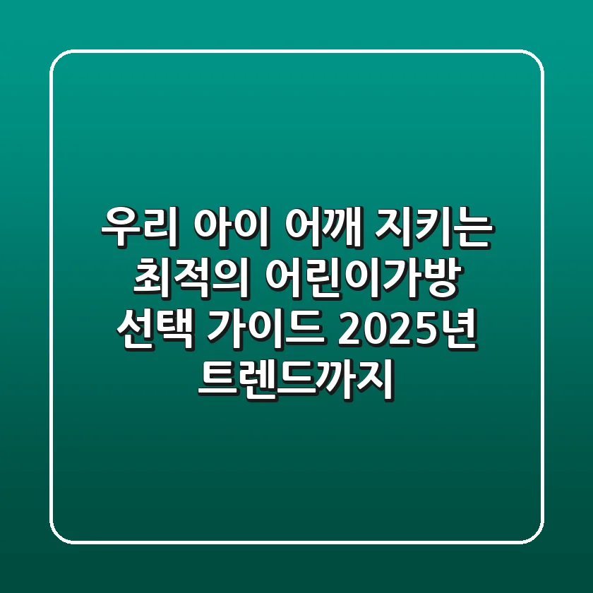 우리 아이 어깨 지키는 최적의 어린이가방 선택 가이드: 2025년 트렌드까지