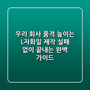 우리 회사 품격 높이는 L자화일 제작, 실패 없이 끝내는 완벽 가이드!