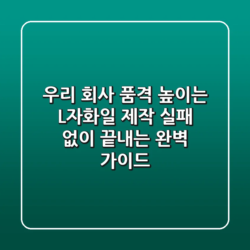 우리 회사 품격 높이는 L자화일 제작, 실패 없이 끝내는 완벽 가이드!