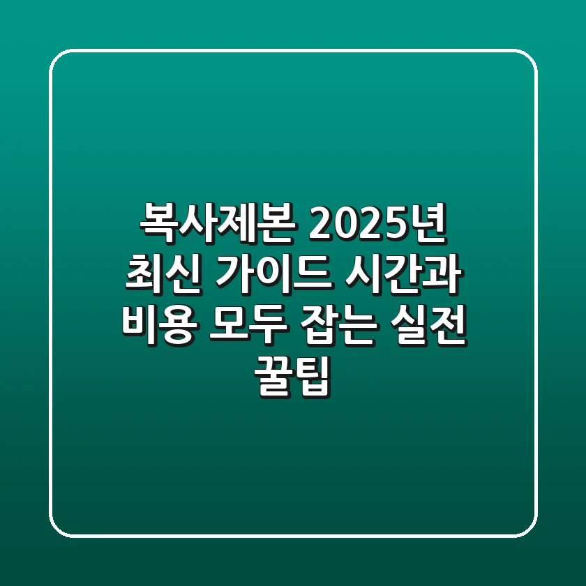 복사제본, 2025년 최신 가이드: 시간과 비용 모두 잡는 실전 꿀팁