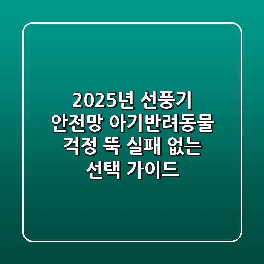 2025년 선풍기 안전망, 아기/반려동물 걱정 뚝! 실패 없는 선택 가이드