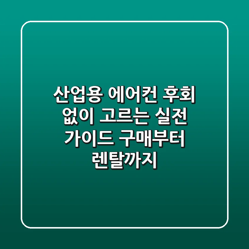 산업용 에어컨, 후회 없이 고르는 실전 가이드: 구매부터 렌탈까지!