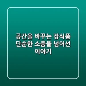 공간을 바꾸는 장식품, 단순한 소품을 넘어선 이야기