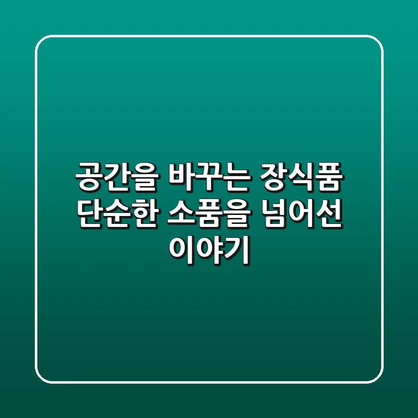 공간을 바꾸는 장식품, 단순한 소품을 넘어선 이야기