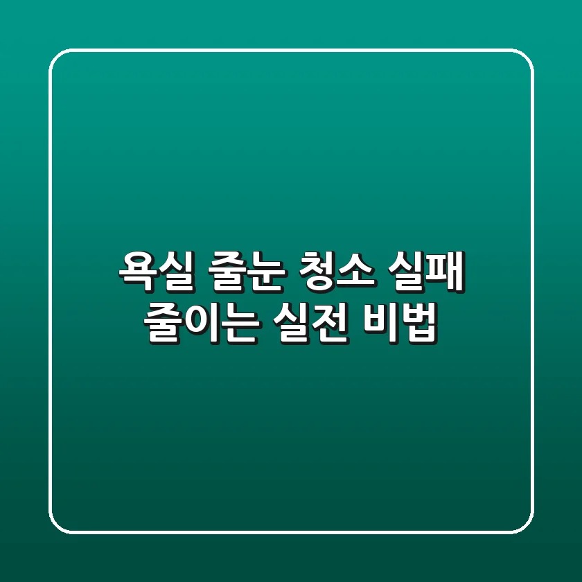 욕실 줄눈 청소, 실패 줄이는 실전 비법