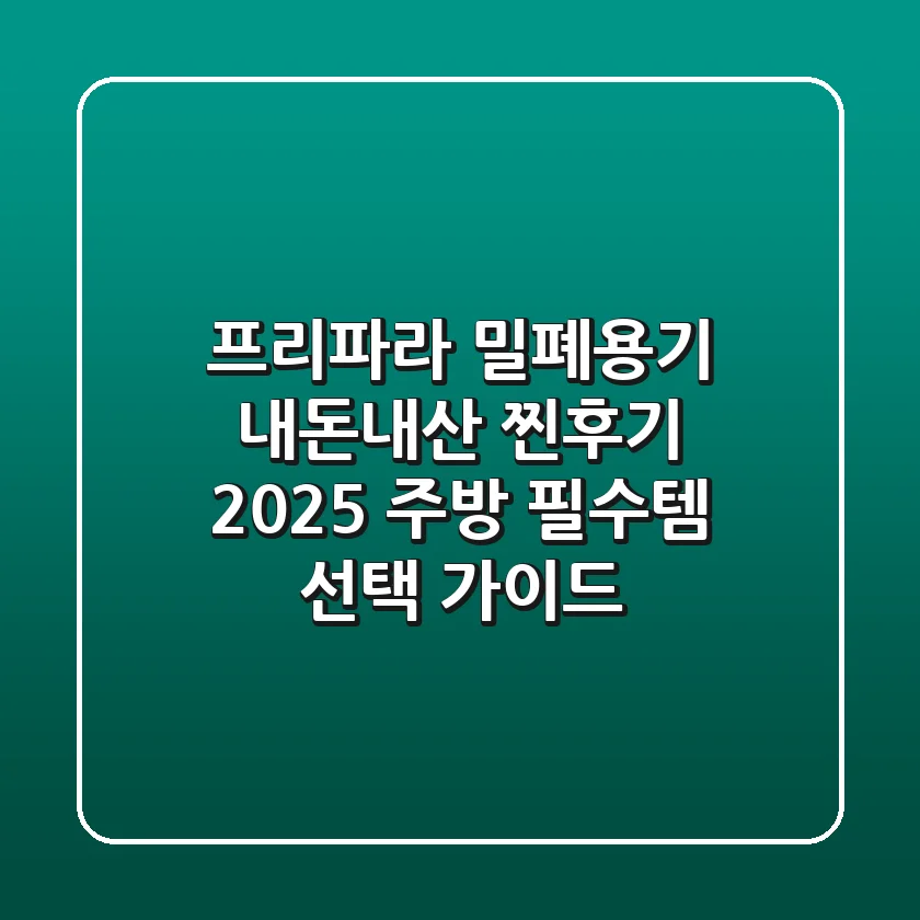 프리파라 밀폐용기, 내돈내산 찐후기! 2025 주방 필수템 선택 가이드