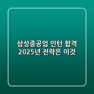 삼성중공업 인턴 합격, 2025년 전략은 이것!