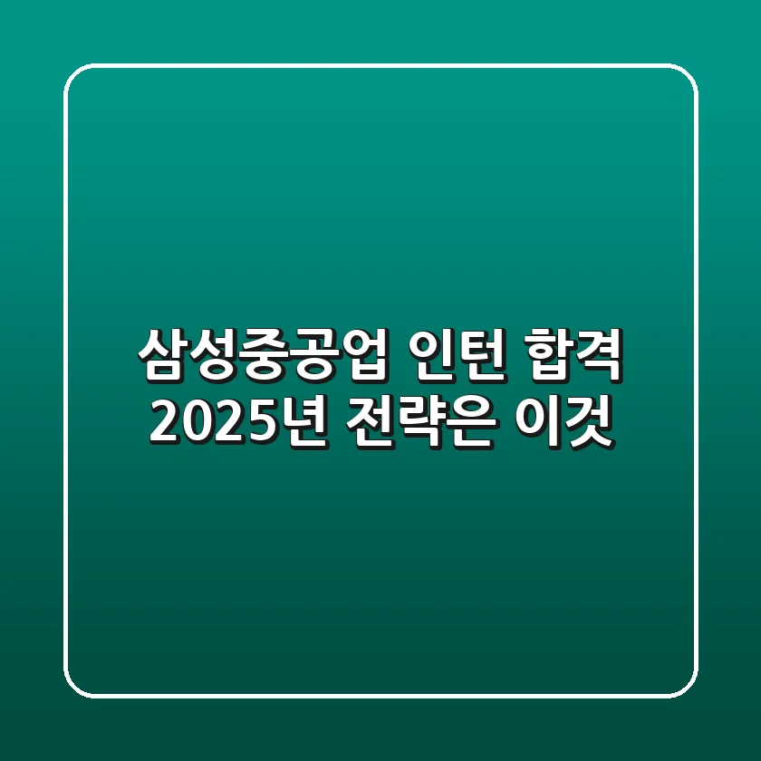 삼성중공업 인턴 합격, 2025년 전략은 이것!