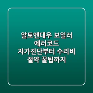 알토엔대우 보일러 에러코드? 자가진단부터 수리비 절약 꿀팁까지!
