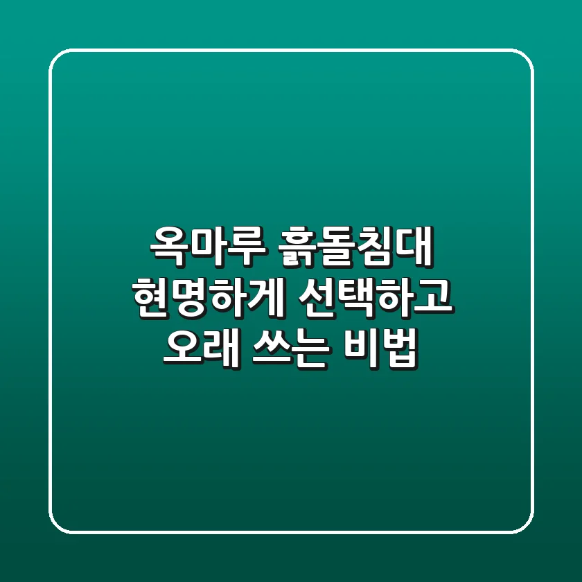 옥마루 흙돌침대, 현명하게 선택하고 오래 쓰는 비법
