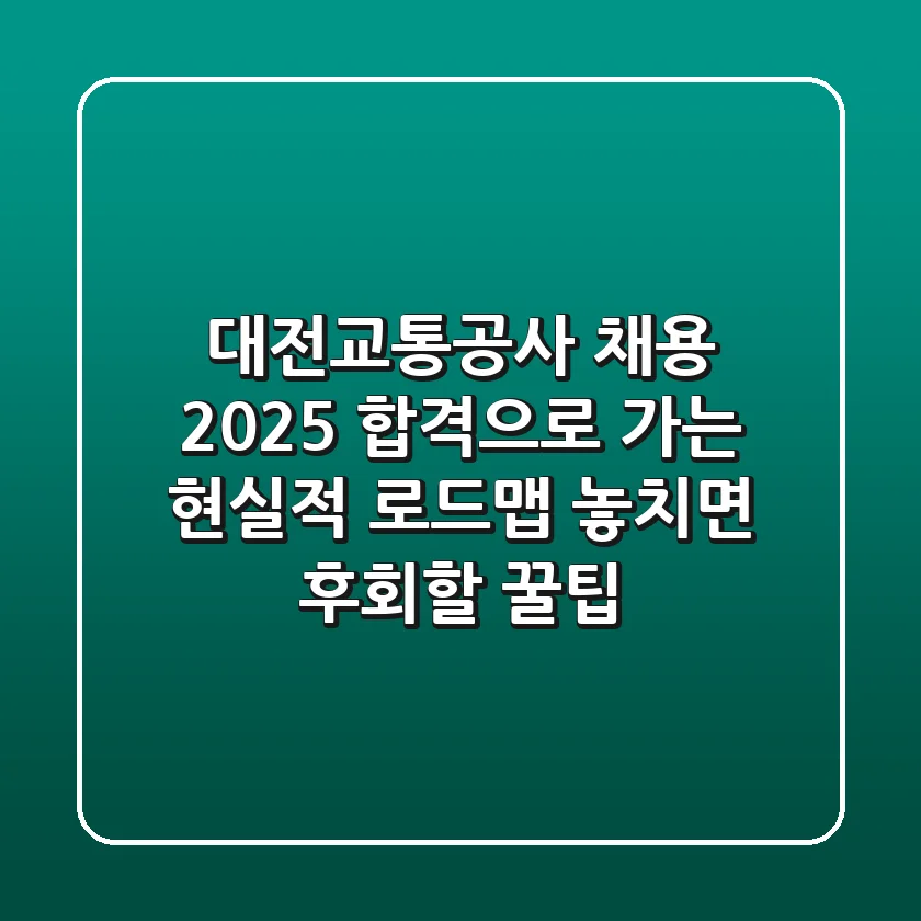 대전교통공사 채용 2025, 합격으로 가는 현실적 로드맵: 놓치면 후회할 꿀팁!