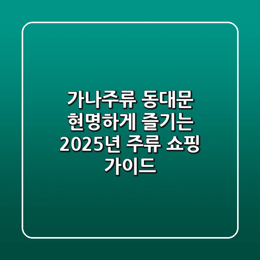 가나주류 동대문, 현명하게 즐기는 2025년 주류 쇼핑 가이드