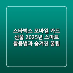 스타벅스 모바일 카드 선물, 2025년 스마트 활용법과 숨겨진 꿀팁