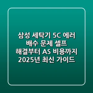 삼성 세탁기 5C 에러: 배수 문제 셀프 해결부터 AS 비용까지, 2025년 최신 가이드
