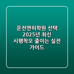 운전면허학원 선택: 2025년 최신! 시행착오 줄이는 실전 가이드