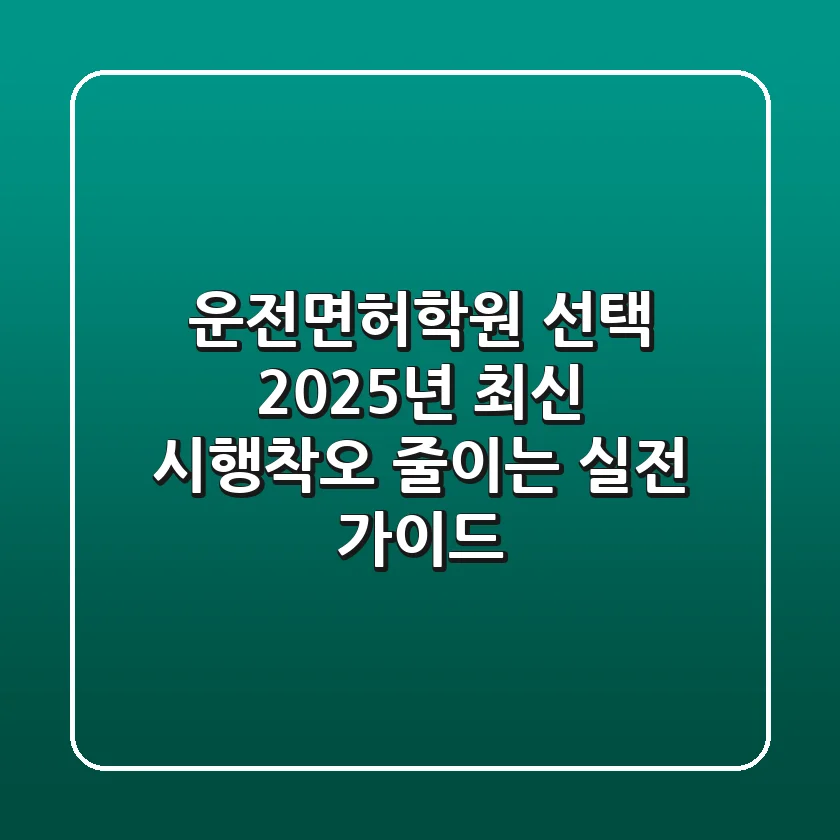 운전면허학원 선택: 2025년 최신! 시행착오 줄이는 실전 가이드