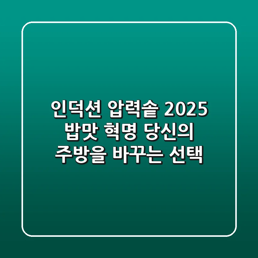 인덕션 압력솥, 2025 밥맛 혁명! 당신의 주방을 바꾸는 선택