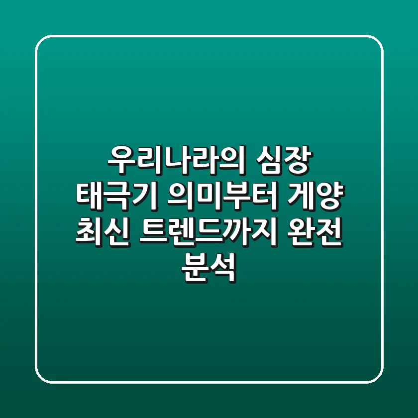 우리나라의 심장, 태극기: 의미부터 게양, 최신 트렌드까지 완전 분석