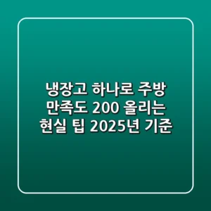 냉장고 하나로 주방 만족도 200% 올리는 현실 팁 (2025년 기준)