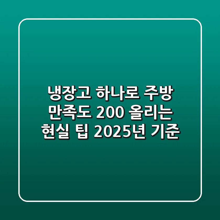 냉장고 하나로 주방 만족도 200% 올리는 현실 팁 (2025년 기준)