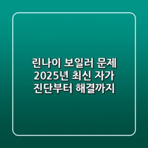 린나이 보일러 문제, 2025년 최신 자가 진단부터 해결까지