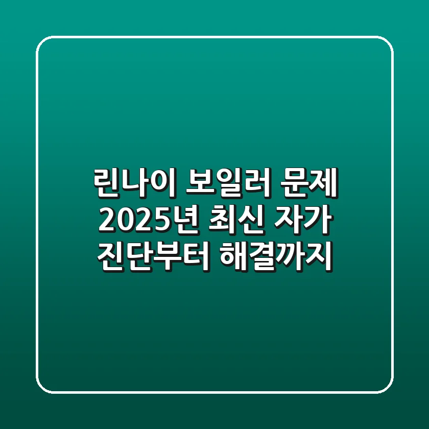 린나이 보일러 문제, 2025년 최신 자가 진단부터 해결까지
