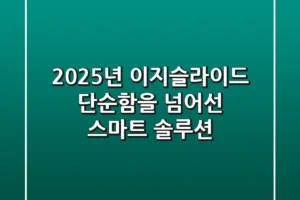 2025년 이지슬라이드, 단순함을 넘어선 스마트 솔루션!