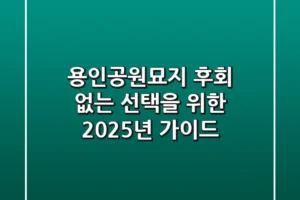 용인공원묘지, 후회 없는 선택을 위한 2025년 가이드