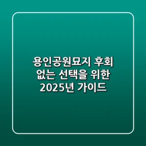 용인공원묘지, 후회 없는 선택을 위한 2025년 가이드