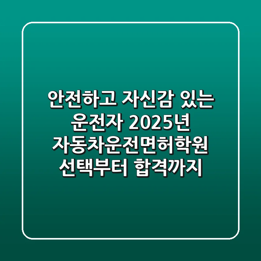 안전하고 자신감 있는 운전자: 2025년 자동차운전면허학원 선택부터 합격까지