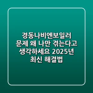 경동나비엔보일러 문제, 왜 나만 겪는다고 생각하세요? 2025년 최신 해결법