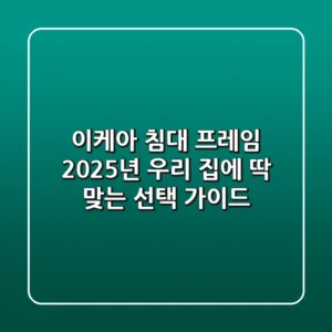 이케아 침대 프레임: 2025년 우리 집에 딱 맞는 선택 가이드
