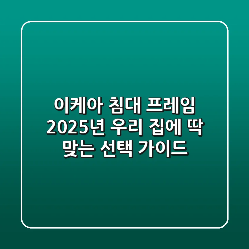 이케아 침대 프레임: 2025년 우리 집에 딱 맞는 선택 가이드