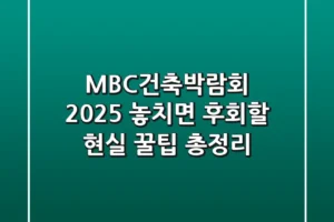 MBC건축박람회 2025, 놓치면 후회할 현실 꿀팁 총정리