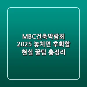 MBC건축박람회 2025, 놓치면 후회할 현실 꿀팁 총정리