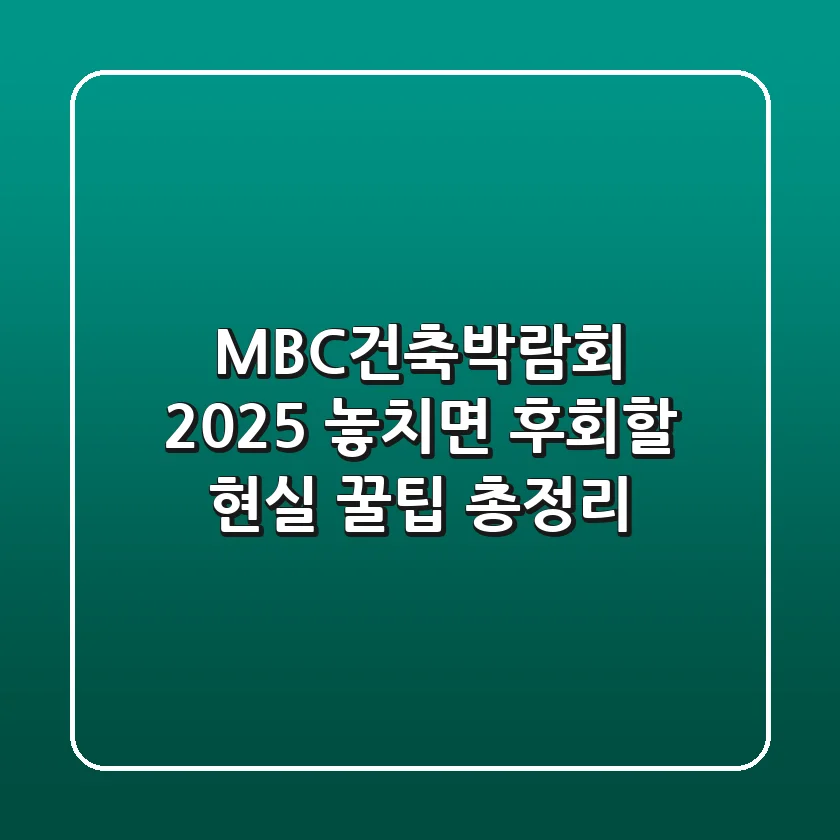 MBC건축박람회 2025, 놓치면 후회할 현실 꿀팁 총정리