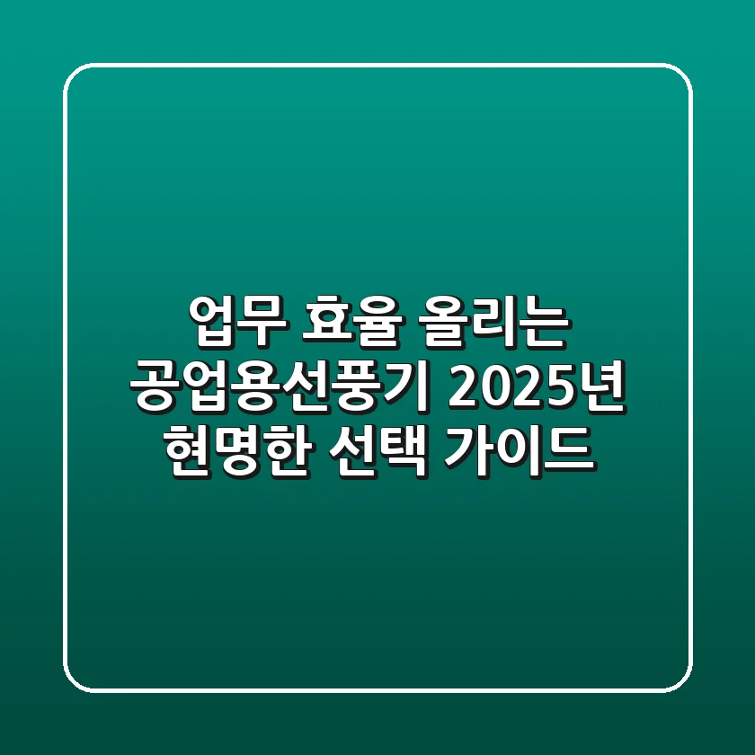 업무 효율 올리는 공업용선풍기, 2025년 현명한 선택 가이드