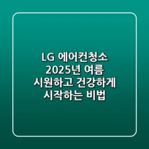 LG 에어컨청소: 2025년 여름, 시원하고 건강하게 시작하는 비법