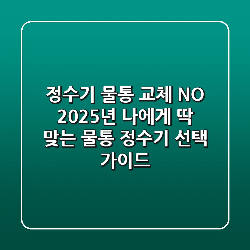 정수기 물통 교체? NO! 2025년 나에게 딱 맞는 물통 정수기 선택 가이드