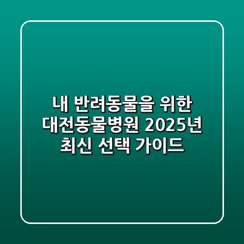 내 반려동물을 위한 대전동물병원, 2025년 최신 선택 가이드!