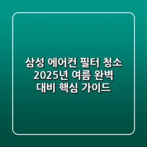 삼성 에어컨 필터 청소, 2025년 여름 완벽 대비 핵심 가이드