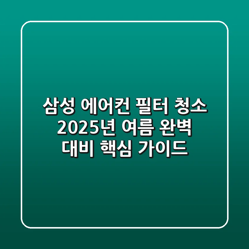 삼성 에어컨 필터 청소, 2025년 여름 완벽 대비 핵심 가이드