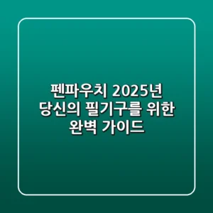 펜파우치, 2025년 당신의 필기구를 위한 완벽 가이드