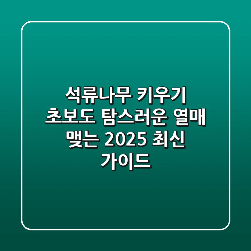 석류나무 키우기: 초보도 탐스러운 열매 맺는 2025 최신 가이드